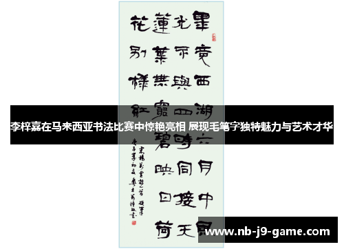 李梓嘉在马来西亚书法比赛中惊艳亮相 展现毛笔字独特魅力与艺术才华