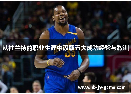 从杜兰特的职业生涯中汲取五大成功经验与教训