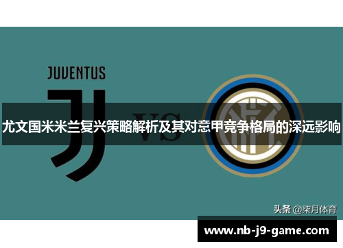 尤文国米米兰复兴策略解析及其对意甲竞争格局的深远影响