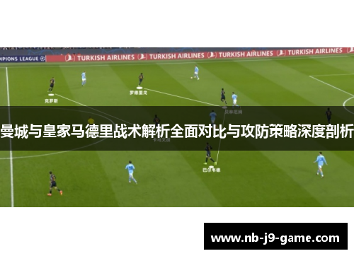 曼城与皇家马德里战术解析全面对比与攻防策略深度剖析