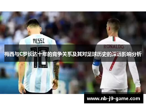 梅西与C罗长达十年的竞争关系及其对足球历史的深远影响分析
