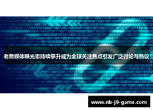老詹媒体曝光率持续攀升成为全球关注焦点引发广泛讨论与热议