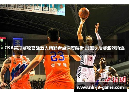 CBA常规赛收官战五大精彩看点深度解析 展望季后赛激烈角逐