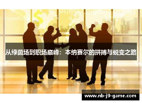 从绿茵场到职场巅峰：本纳赛尔的拼搏与蜕变之路