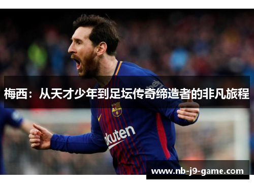 梅西：从天才少年到足坛传奇缔造者的非凡旅程