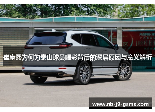 崔康熙为何为泰山球员喝彩背后的深层原因与意义解析