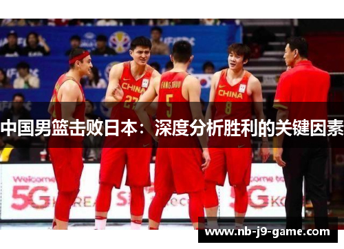 中国男篮击败日本：深度分析胜利的关键因素