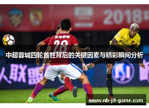 中超蓉城四轮首胜背后的关键因素与精彩瞬间分析
