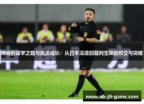 傅明的留学之路与执法成长：从日本深造到裁判生涯的蜕变与突破