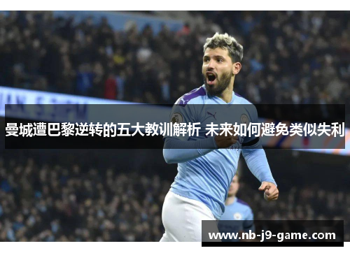曼城遭巴黎逆转的五大教训解析 未来如何避免类似失利