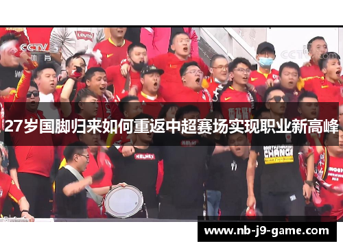 27岁国脚归来如何重返中超赛场实现职业新高峰