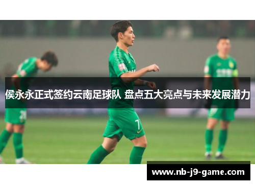 侯永永正式签约云南足球队 盘点五大亮点与未来发展潜力