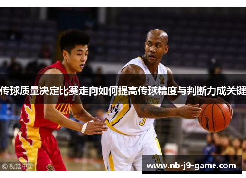 传球质量决定比赛走向如何提高传球精度与判断力成关键