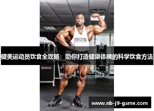 健美运动员饮食全攻略：助你打造健康体魄的科学饮食方法