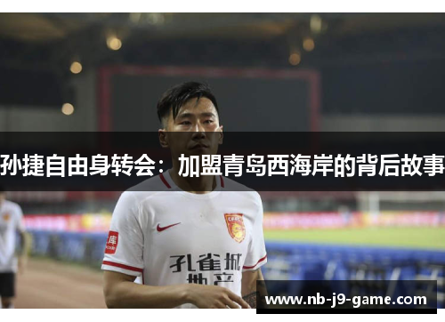 孙捷自由身转会：加盟青岛西海岸的背后故事