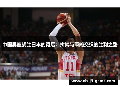 中国男篮战胜日本的背后：拼搏与策略交织的胜利之路
