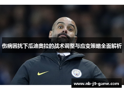 伤病困扰下瓜迪奥拉的战术调整与应变策略全面解析