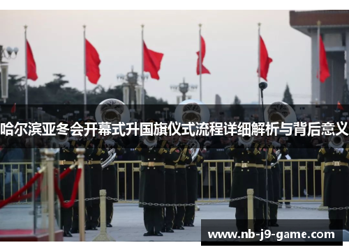哈尔滨亚冬会开幕式升国旗仪式流程详细解析与背后意义