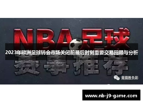 2023年欧洲足球转会市场关闭前最后时刻重要交易回顾与分析
