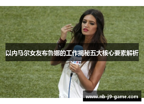以内马尔女友布鲁娜的工作揭秘五大核心要素解析
