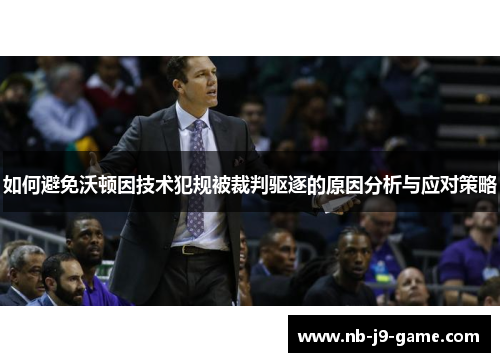 如何避免沃顿因技术犯规被裁判驱逐的原因分析与应对策略