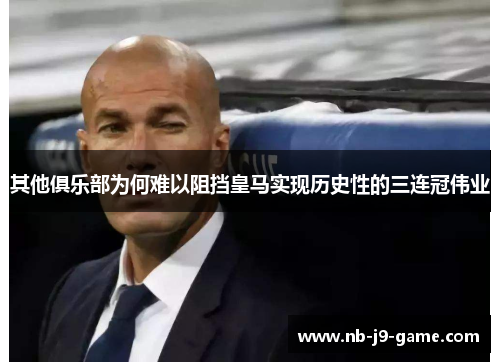 其他俱乐部为何难以阻挡皇马实现历史性的三连冠伟业