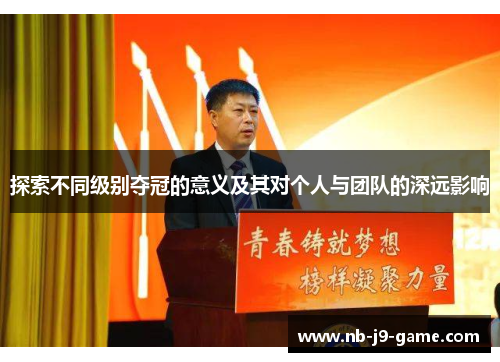 探索不同级别夺冠的意义及其对个人与团队的深远影响
