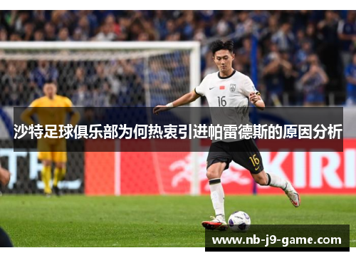 沙特足球俱乐部为何热衷引进帕雷德斯的原因分析
