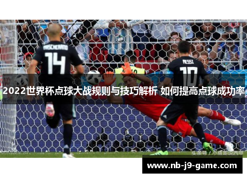 2022世界杯点球大战规则与技巧解析 如何提高点球成功率