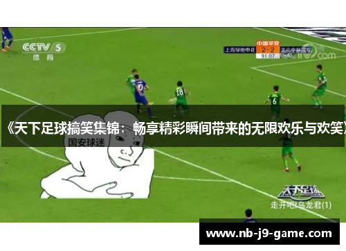 《天下足球搞笑集锦：畅享精彩瞬间带来的无限欢乐与欢笑》