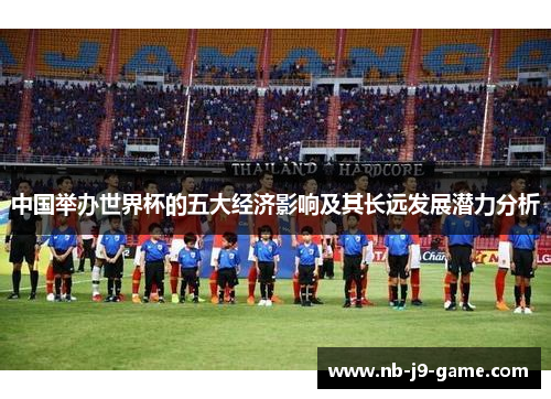 中国举办世界杯的五大经济影响及其长远发展潜力分析