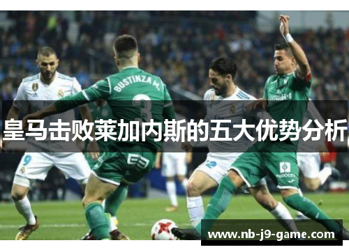 皇马击败莱加内斯的五大优势分析