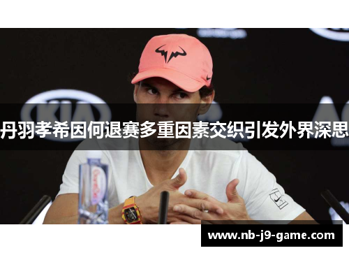 丹羽孝希因何退赛多重因素交织引发外界深思