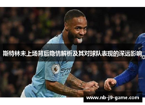 斯特林未上场背后隐情解析及其对球队表现的深远影响