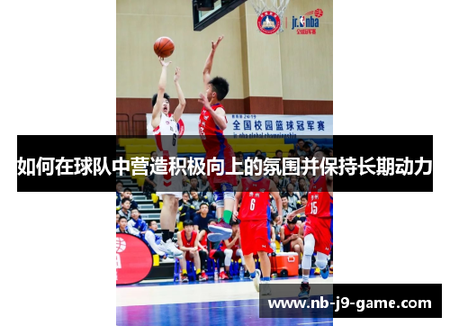 如何在球队中营造积极向上的氛围并保持长期动力