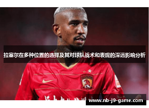 拉塞尔在多种位置的选择及其对球队战术和表现的深远影响分析