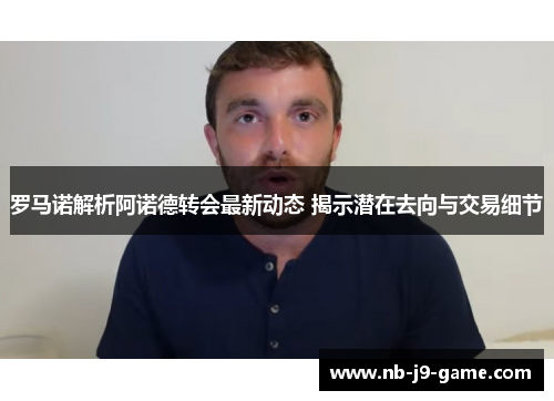 罗马诺解析阿诺德转会最新动态 揭示潜在去向与交易细节