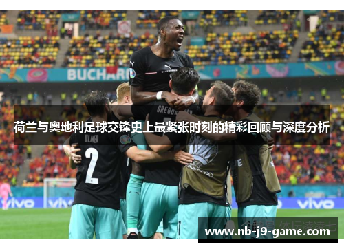荷兰与奥地利足球交锋史上最紧张时刻的精彩回顾与深度分析