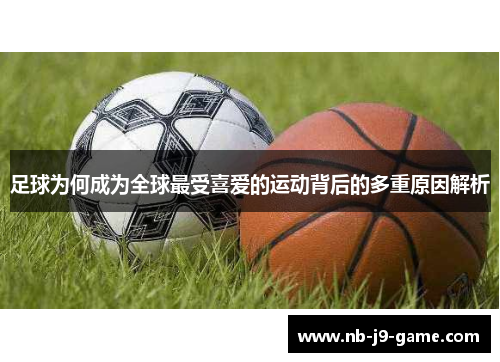 足球为何成为全球最受喜爱的运动背后的多重原因解析