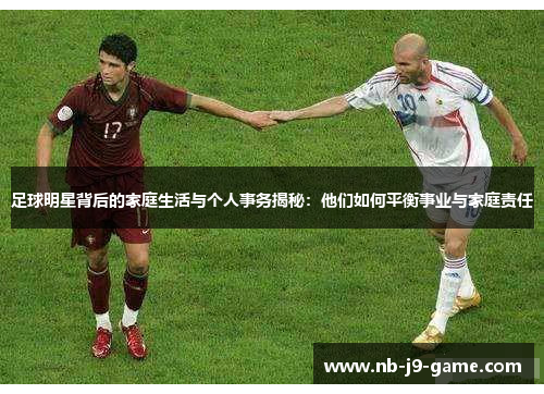 足球明星背后的家庭生活与个人事务揭秘：他们如何平衡事业与家庭责任