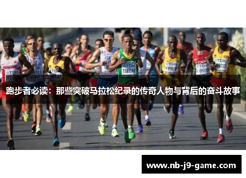 跑步者必读：那些突破马拉松纪录的传奇人物与背后的奋斗故事