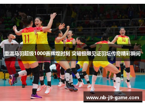 重温马羽超级1000赛辉煌时刻 突破极限见证羽坛传奇精彩瞬间