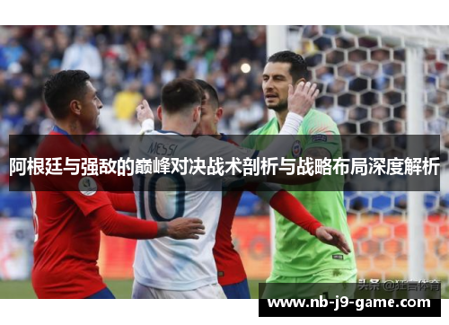 阿根廷与强敌的巅峰对决战术剖析与战略布局深度解析