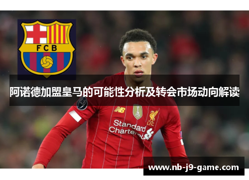 阿诺德加盟皇马的可能性分析及转会市场动向解读