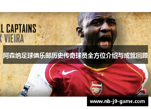 阿森纳足球俱乐部历史传奇球员全方位介绍与成就回顾