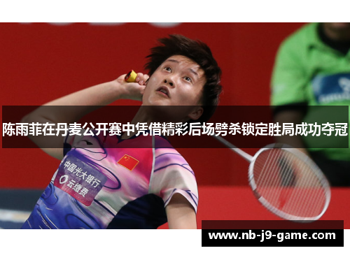 陈雨菲在丹麦公开赛中凭借精彩后场劈杀锁定胜局成功夺冠