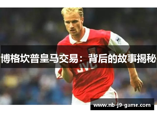 博格坎普皇马交易：背后的故事揭秘