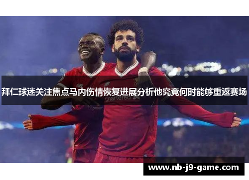 拜仁球迷关注焦点马内伤情恢复进展分析他究竟何时能够重返赛场