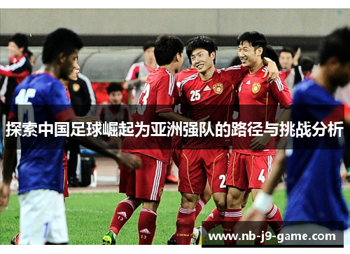 探索中国足球崛起为亚洲强队的路径与挑战分析