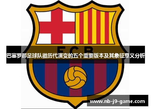 巴塞罗那足球队徽历代演变的五个重要版本及其象征意义分析